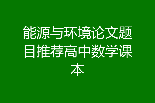 能源与环境论文题目推荐高中数学课本