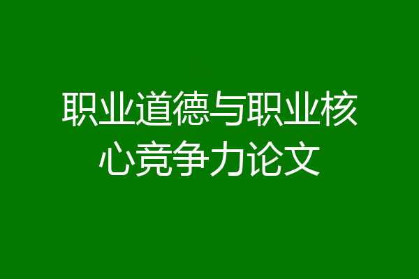 职业道德与职业核心竞争力论文