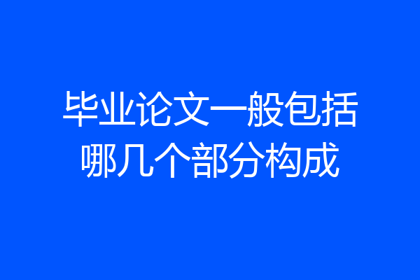 毕业论文一般包括哪几个部分构成