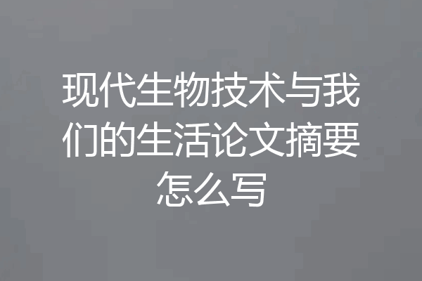 现代生物技术与我们的生活论文摘要怎么写