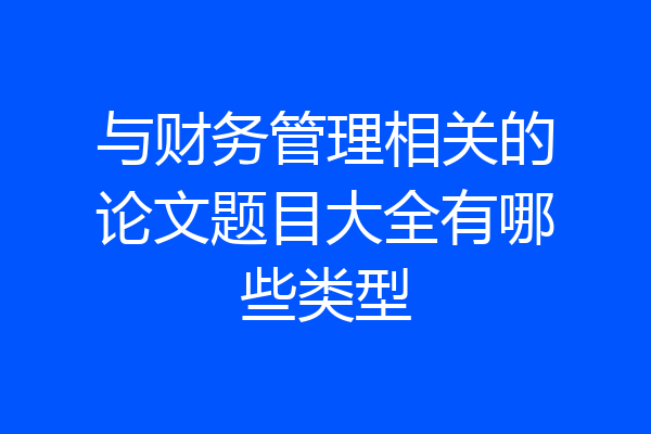 与财务管理相关的论文题目大全有哪些类型