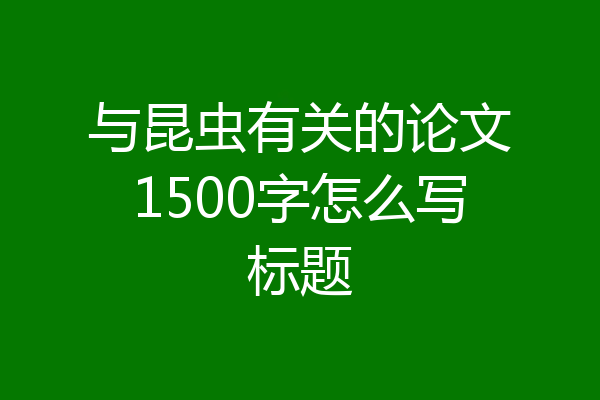 与昆虫有关的论文1500字怎么写标题