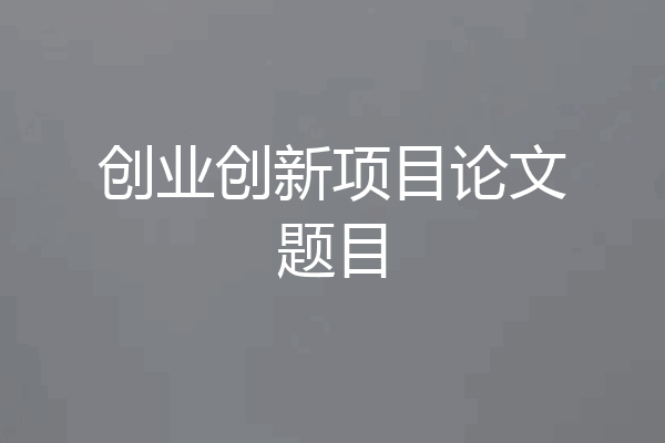创业创新项目论文题目