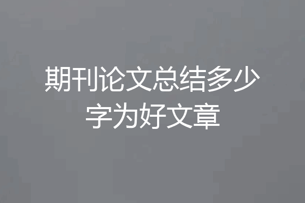 期刊论文总结多少字为好文章