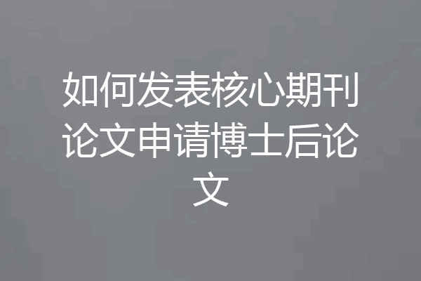 如何发表核心期刊论文申请博士后论文