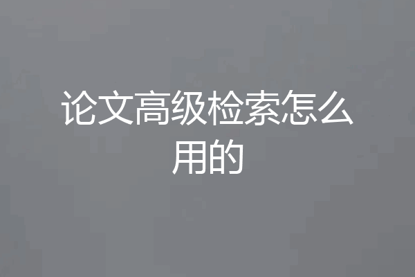 论文高级检索怎么用的