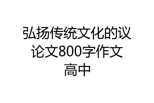 弘扬传统文化的议论文800字作文高中