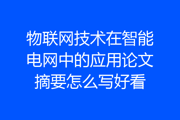 物联网技术在智能电网中的应用论文摘要怎么写好看