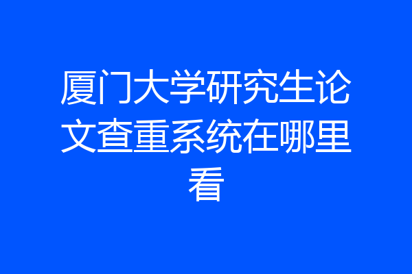 厦门大学研究生论文查重系统在哪里看