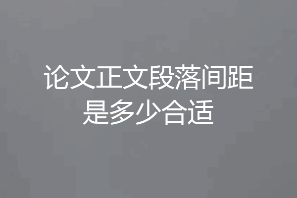 论文正文段落间距是多少合适