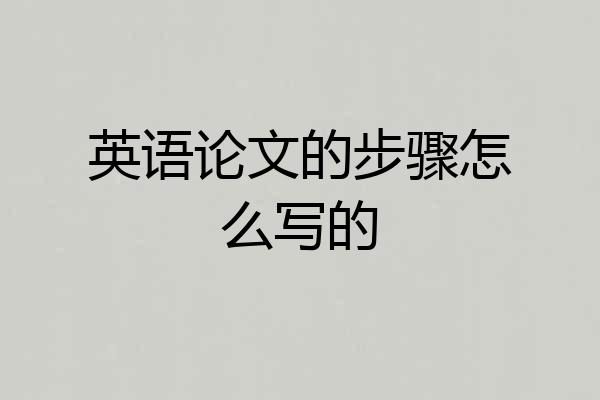 英语论文的步骤怎么写的