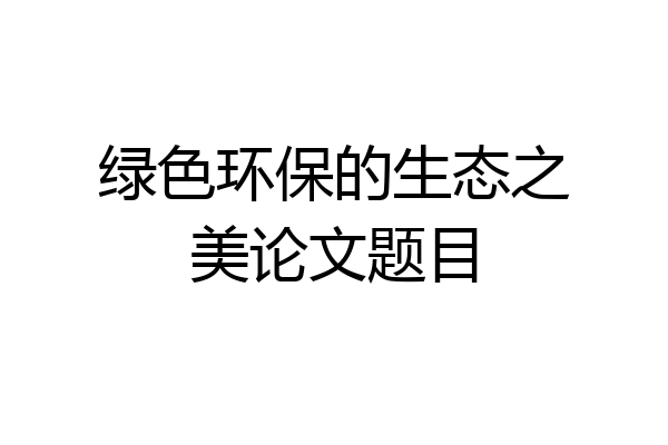 绿色环保的生态之美论文题目