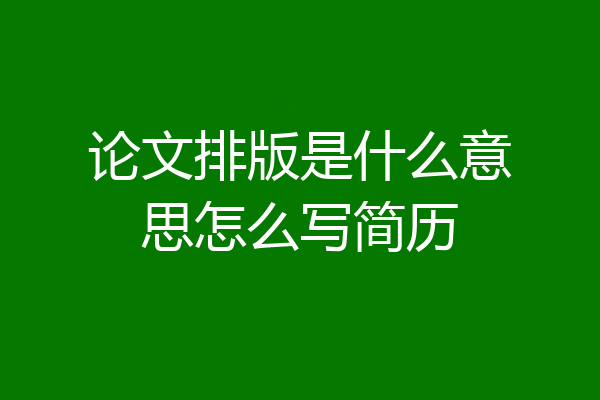 论文排版是什么意思怎么写简历