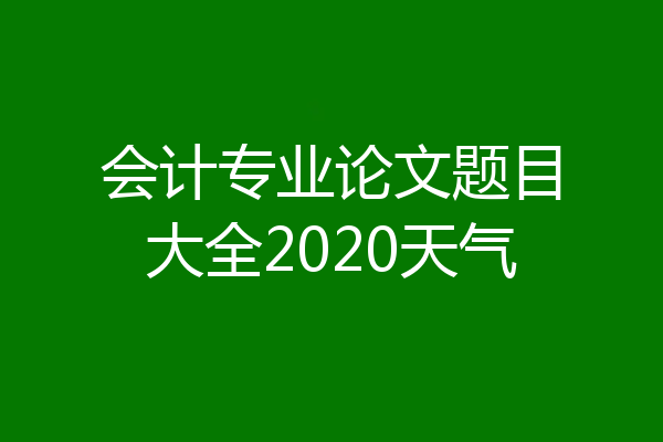 会计专业论文题目大全2020天气