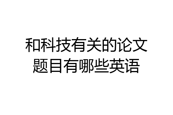 和科技有关的论文题目有哪些英语