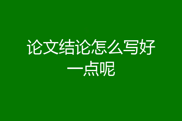 论文结论怎么写好一点呢