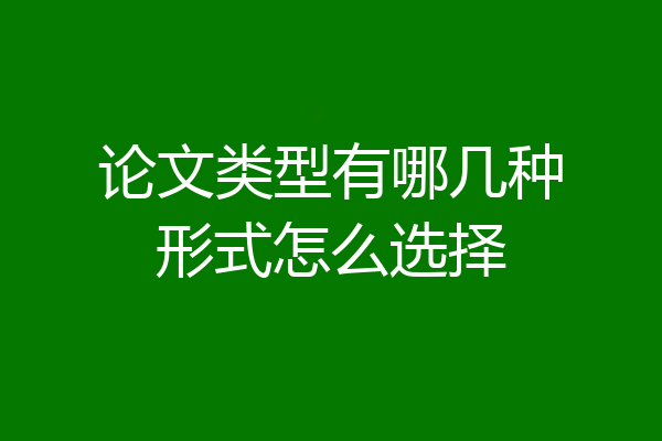 论文类型有哪几种形式怎么选择