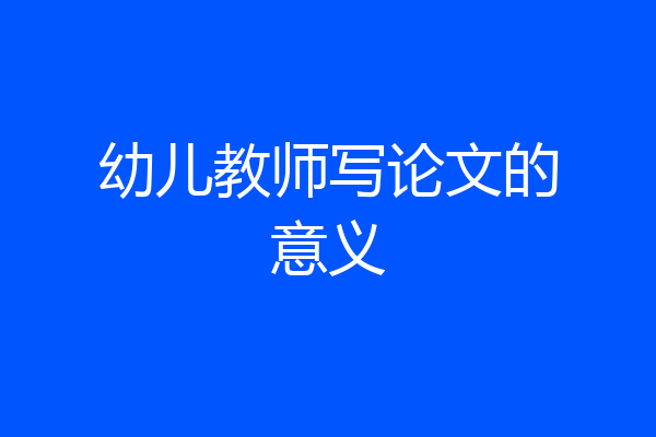 幼儿教师写论文的意义