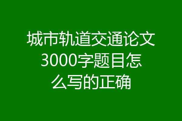 城市轨道交通论文3000字题目怎么写的正确
