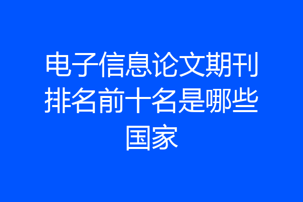 电子信息论文期刊排名前十名是哪些国家