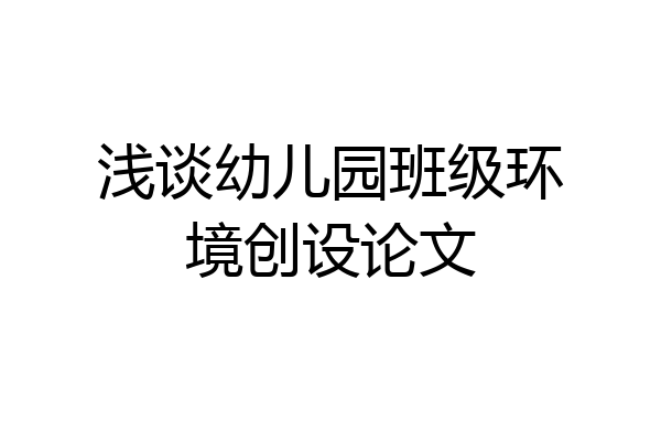 浅谈幼儿园班级环境创设论文