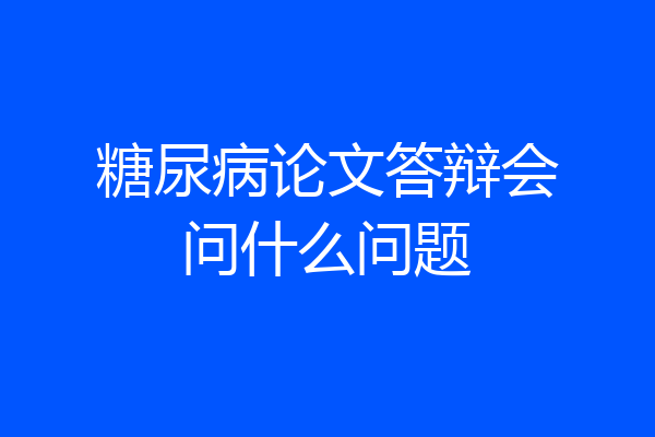糖尿病论文答辩会问什么问题