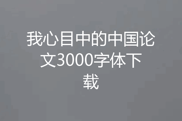 我心目中的中国论文3000字体下载