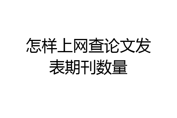 怎样上网查论文发表期刊数量