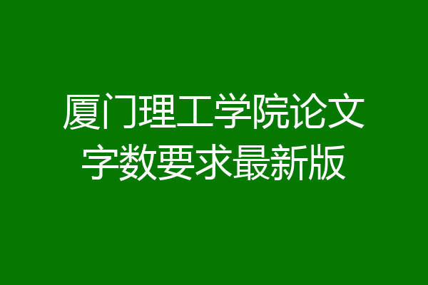 厦门理工学院论文字数要求最新版