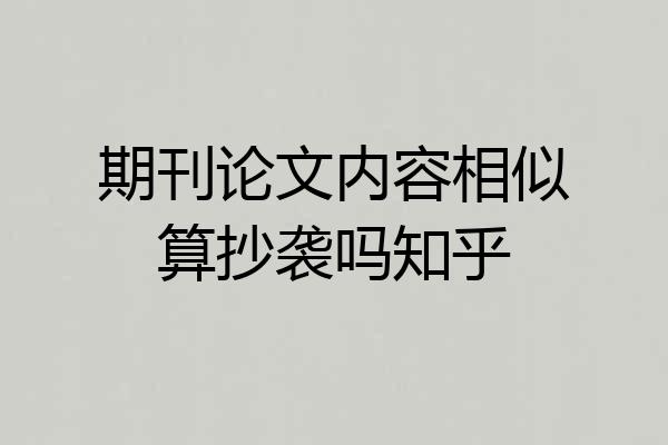期刊论文内容相似算抄袭吗知乎