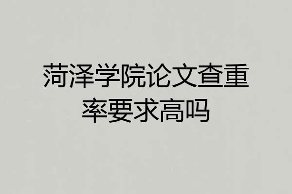 菏泽学院论文查重率要求高吗