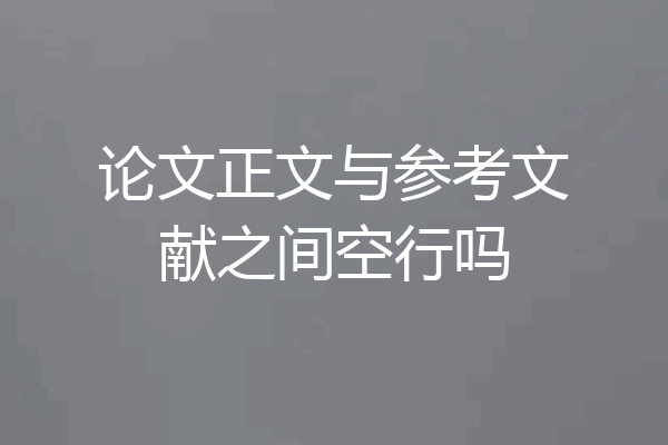 论文正文与参考文献之间空行吗