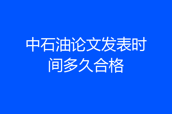 中石油论文发表时间多久合格