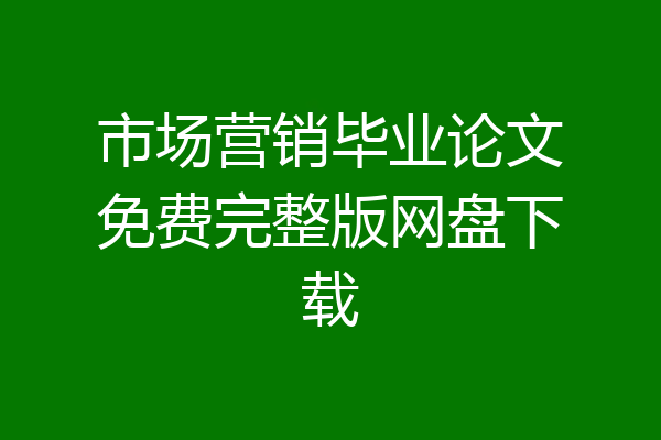 市场营销毕业论文免费完整版网盘下载