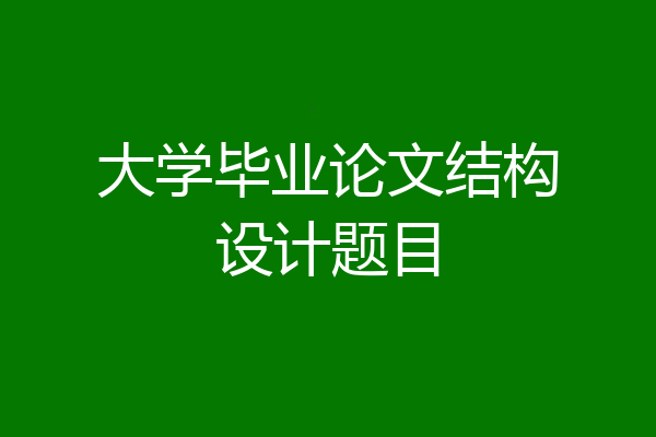 大学毕业论文结构设计题目