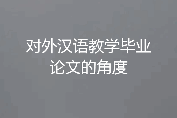 对外汉语教学毕业论文的角度