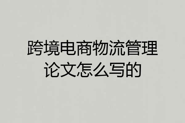 跨境电商物流管理论文怎么写的