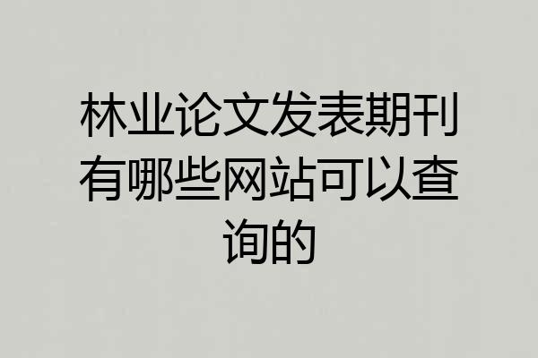 林业论文发表期刊有哪些网站可以查询的