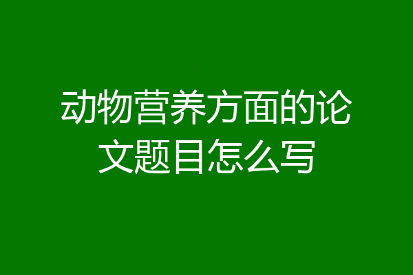 动物营养方面的论文题目怎么写