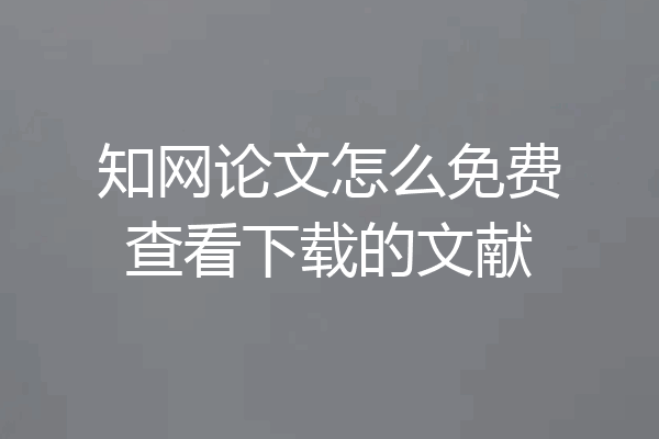 知网论文怎么免费查看下载的文献