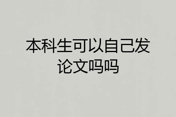本科生可以自己发论文吗吗