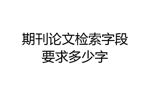 期刊论文检索字段要求多少字
