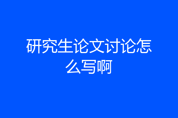 研究生论文讨论怎么写啊