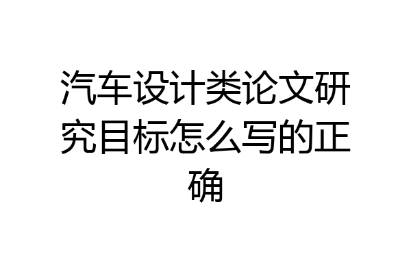 汽车设计类论文研究目标怎么写的正确
