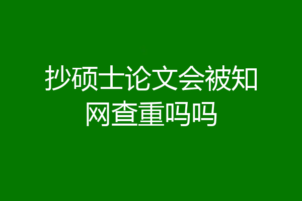 抄硕士论文会被知网查重吗吗
