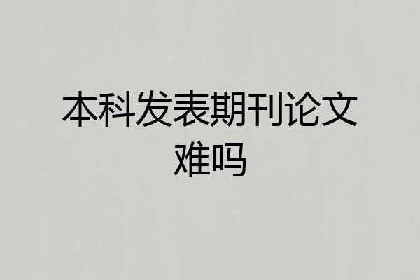 本科发表期刊论文难吗