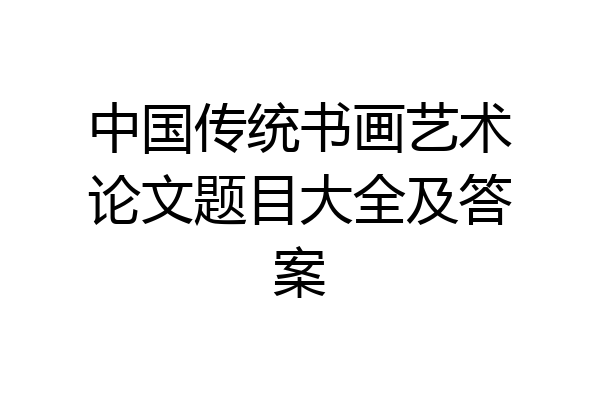 中国传统书画艺术论文题目大全及答案