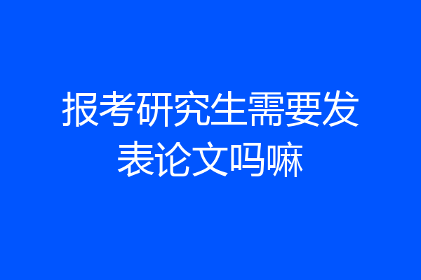 报考研究生需要发表论文吗嘛