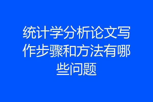 统计学分析论文写作步骤和方法有哪些问题