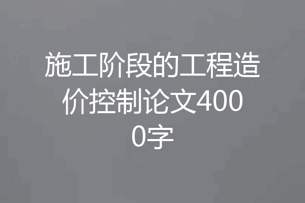 施工阶段的工程造价控制论文4000字